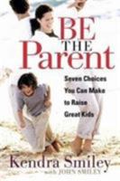 Be The Parent: Seven Choices You Can Make to Raise Great Kids 0802469418 Book Cover