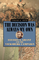 The Decision Was Always My Own: Ulysses S. Grant and the Vicksburg Campaign 0809336669 Book Cover