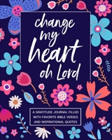 Change My Heart Oh Lord: A Gratitude Journal Filled With Favorite Bible Verses and Inspirational Quotes 1672085330 Book Cover