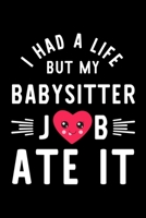 I Had A Life But My Babysitter Job Ate It: Hilarious & Funny Journal for Babysitter Funny Christmas & Birthday Gift Idea for Babysitter Babysitter Notebook 100 pages 6x9 inches 1704243882 Book Cover