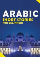 Short Arabic Stories for Beginners: 10 Stories to Increase Your Vocabulary the Fun Way, Read Easily And Fast for Beginners And kids B0CWXD43WK Book Cover