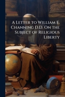 A Letter To William E. Channing: On The Subject Of Religious Liberty 1275806422 Book Cover