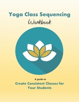 Yoga Class Sequencing Workbook: Create Consistent Yoga Classes for Your Students 1795825022 Book Cover