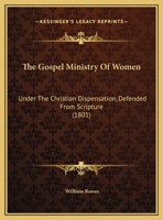 The Gospel Ministry Of Women: Under The Christian Dispensation, Defended From Scripture (1801) 1161908471 Book Cover