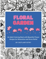 Floral Garden: An Adult Coloring Book with Beautiful Flower Designs for Relaxation and Stress Relief B0BYBHQC78 Book Cover