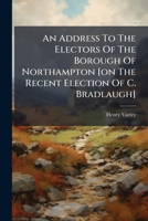 An Address To The Electors Of The Borough Of Northampton [on The Recent Election Of C. Bradlaugh]. 1286750164 Book Cover