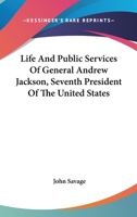 Life And Public Services Of General Andrew Jackson, Seventh President Of The United States 1428615504 Book Cover