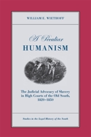 A Peculiar Humanism: The Judicial Advocacy of Slavery in High Courts of the Old South 1820-1850 0820336327 Book Cover