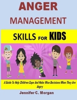 Anger Management Skills For Kids: A Guide To Help Children Cope And Make Wise Decisions When They Are Angry B098H61RVM Book Cover