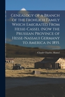 Genealogy of a Branch of the Frohlich Family Which Emigrated From Hesse-Cassel (now the Prussian Province of Hesse-Nassau) Germany to America in 1855. 1014686148 Book Cover