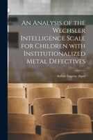 An Analysis of the Wechsler Intelligence Scale for Children With Institutionalized Metal Defectives 1014143705 Book Cover