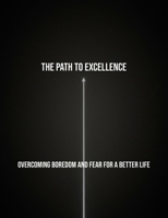The Path To Excellence: Overcoming Boredom And Fear For A Better Life B0FRJ4V97L Book Cover