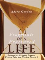 Fragments of a Fractured Life: Overcoming Personal Trauma, Private Pain and Healing Forward 1438906501 Book Cover