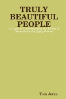 Truly Beautiful People, a Guide to Understanding the Effects of Dementia on the Aging Process 138789644X Book Cover