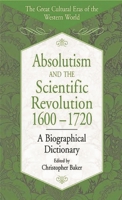 Absolutism and the Scientific Revolution, 1600-1720: A Biographical Dictionary 0313308276 Book Cover