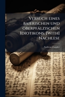 Versuch Eines Baierischen Und Oberpf Lzischen Idiotikons. [With] Nachlese 1147926298 Book Cover