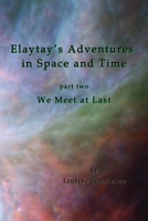 Elaytay's Adventures in Space and Time: Part Two - We Meet at Last 0999560883 Book Cover