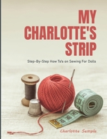MY CHARLOTTE'S STRIP: Step-by-Step How To's on Sewing For Dolls 1916606474 Book Cover