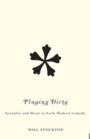 Playing Dirty: Sexuality and Waste in Early Modern Comedy 0816666075 Book Cover