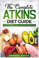 The Complete Atkins Diet Guide: Ultimate Weight Loss Solution for a Healthy You 1790344697 Book Cover