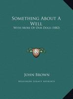 Something About A Well: With More Of Our Dogs (1882) 1011490889 Book Cover