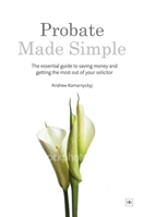 Probate Made Simple: The essential guide to saving money and getting the most out of your solicitor 1906659559 Book Cover