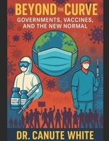 Beyond the Curve: Governments, Vaccines, and the New Normal: Remembering COVID-19 B0FF9XG2V5 Book Cover