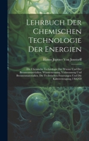 Lehrbuch Der Chemischen Technologie Der Energien: Die Chemische Technologie Der Wärme Und Der Brennenmaterialien. Wärmemessung, Verbrennung Und ... Die Kältererzeugung, I BAND (German Edition) 1022477005 Book Cover