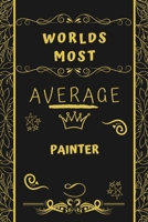 Worlds Most Average Painter: Perfect Gag Gift For An Average Painter Who Deserves This Award! | Blank Lined Notebook Journal | 120 Pages 6 x 9 Format | Office | Birthday | Christmas | Xmas 1677243635 Book Cover