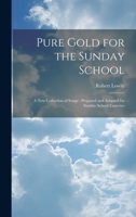 Pure Gold for the Sunday School: A new Collection of Songs: Prepared and Adapted for Sunday School Exercises 1021136034 Book Cover