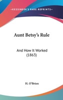 Aunt Betsy's Rule: And How It Worked 1166616789 Book Cover