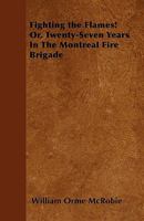 Fighting the Flames! Or, Twenty-Seven Years In The Montreal Fire Brigade 1445583690 Book Cover