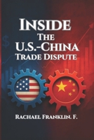Inside the U.S.-China Trade Dispute: How Tariffs, Technology, and Tensions Are Reshaping Global Markets and Diplomacy B0F4X2YBRF Book Cover