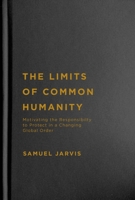 The Limits of Common Humanity: Motivating the Responsibility to Protect in a Changing Global Order 0228010772 Book Cover