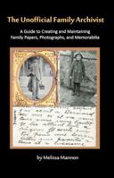 The Unofficial Family Archivist: A Guide to Creating and Maintaining Family Papers, Photographs, and Memorabilia 0982727615 Book Cover