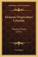 Elements D'Agriculture Coloniale: Plantes A Huile (1921) 114725723X Book Cover