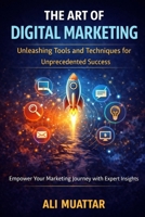The Art of Digital Marketing: Unleashing Tools and Techniques for Unprecedented Success (Empower Your Marketing Journey with Expert Insights) B0GXNWVSZC Book Cover