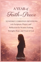 A Year of Faith and Peace: 52 Weekly Christian Devotions with Scripture, Prayer, and Reflection for Women Seeking Strength, Hope, and Trust in God B0GDX2X9PG Book Cover