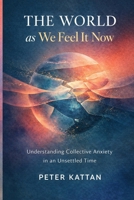 The World as We Feel It Now: Understanding Collective Anxiety in an Unsettled Time B0GDV6WHDN Book Cover
