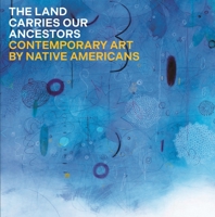 The Land Carries Our Ancestors: Contemporary Art by Native Americans 0691245452 Book Cover