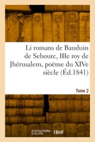 Li romans de Bauduin de Sebourc, IIIe roy de Jhérusalem, poëme du XIVe siècle. Tome 2 2329983832 Book Cover