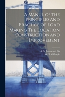 A Manul of the Principles and Practice of Road Making The Location Construction and Improvement 1022681443 Book Cover