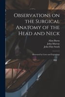 Observations on the Surgical Anatomy of the Head and Neck [electronic Resource]: Illustrated by Cases and Engravings 1013975111 Book Cover