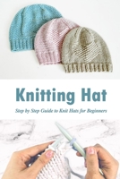 Knitting Hat: Step by Step Guide to Knit Hats for Beginners: Gift Ideas for Holiday B08NZP899S Book Cover