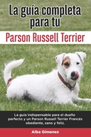 La Guía Completa Para Tu Parson Russell terrier: La guía indispensable para el dueño perfecto y un Parson Russell terrier obediente, sano y feliz. B096TJQSNM Book Cover