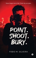 POINT.SHOOT.BURY.: Some images never fade. Some rip you open. B0FJ2CBJPR Book Cover