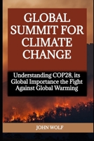 GLOBAL SUMMIT FOR CLIMATE CHANGE: Understanding COP28, its Global Importance the Fight Against Global Warming B0CPBK1S8Q Book Cover