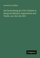Die Entwicklung der Feld-Artillerie in Bezug auf Material, Organisation und Taktik, von 1815 bis 1870 3386440452 Book Cover