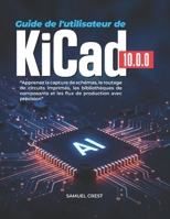 Guide de l'utilisateur de KiCad [10.0.0]: Apprenez la capture de schémas, le routage de circuits imprimés, les bibliothèques de composants et les flux de production avec précision (French Edition) B0H183MCNX Book Cover