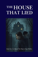 THE HOUSE THAT LIED: Some Lies Are Buried Too Deep to Stay Hidden B0FV3BTSRK Book Cover